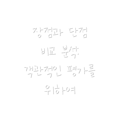 장점과 단점 비교 분석: 객관적인 평가를 위하여