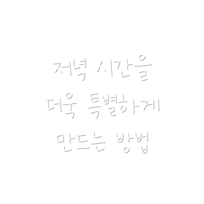 저녁 시간을 더욱 특별하게 만드는 방법