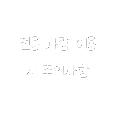 전용 차량 이용 시 주의사항