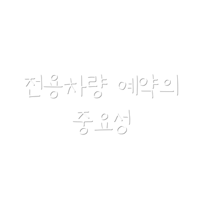 전용차량 예약의 중요성