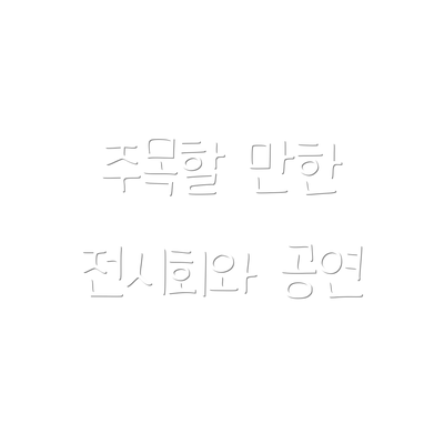 주목할 만한 전시회와 공연