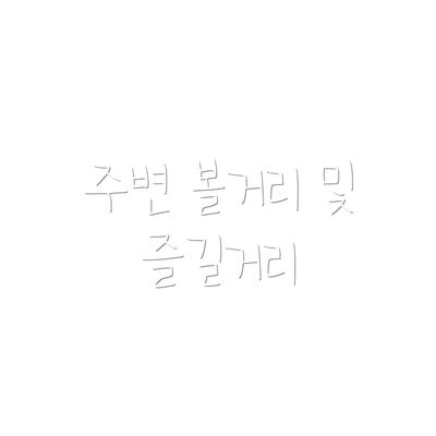 주변 볼거리 및 즐길거리