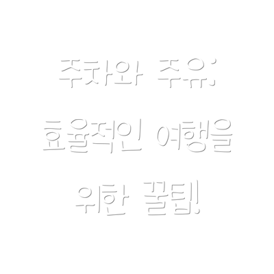 주차와 주유: 효율적인 여행을 위한 꿀팁!