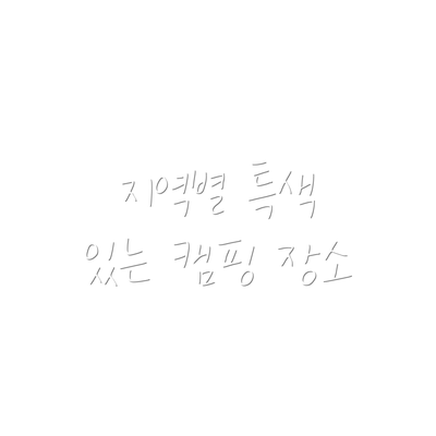 지역별 특색 있는 캠핑 장소