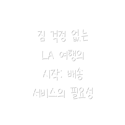 짐 걱정 없는 LA 여행의 시작: 배송 서비스의 필요성