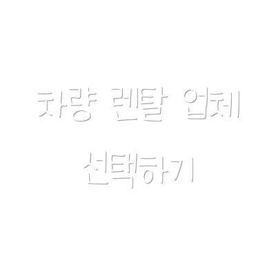 차량 렌탈 업체 선택하기