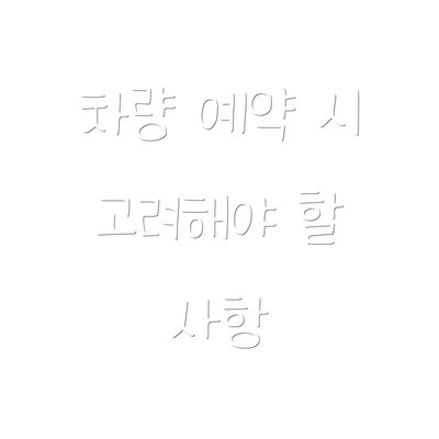 차량 예약 시 고려해야 할 사항