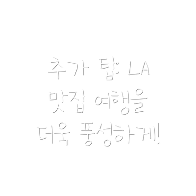추가 팁: LA 맛집 여행을 더욱 풍성하게!
