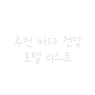 추천 바다 전망 호텔 리스트