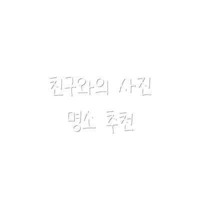 친구와의 사진 명소 추천