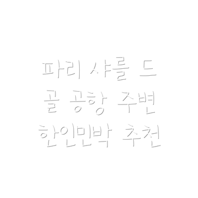 파리 샤를 드 골 공항 주변 한인민박 추천