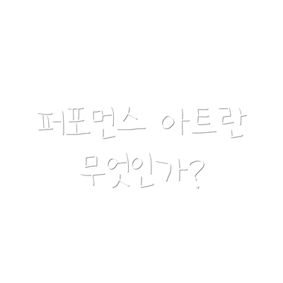 퍼포먼스 아트란 무엇인가?