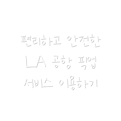 편리하고 안전한 LA 공항 픽업 서비스 이용하기