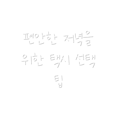 편안한 저녁을 위한 택시 선택 팁