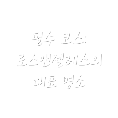 필수 코스: 로스앤젤레스의 대표 명소