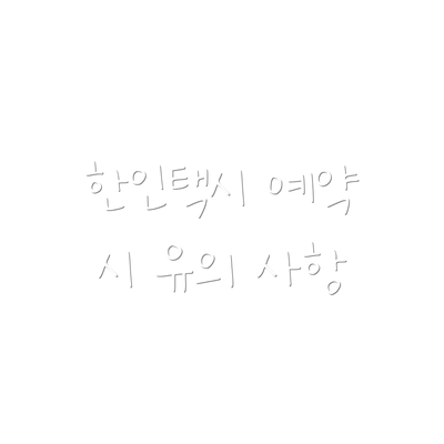 한인택시 예약 시 유의 사항