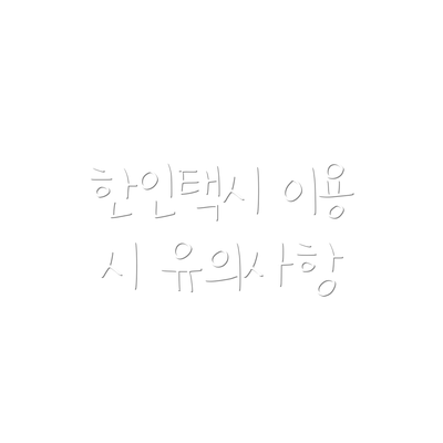한인택시 이용 시 유의사항