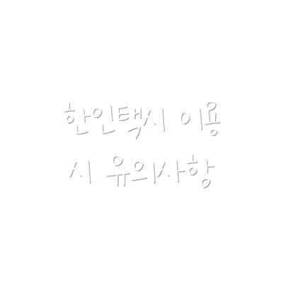 한인택시 이용 시 유의사항
