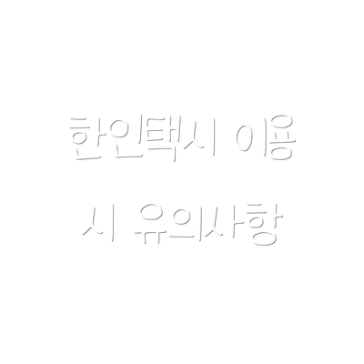 한인택시 이용 시 유의사항