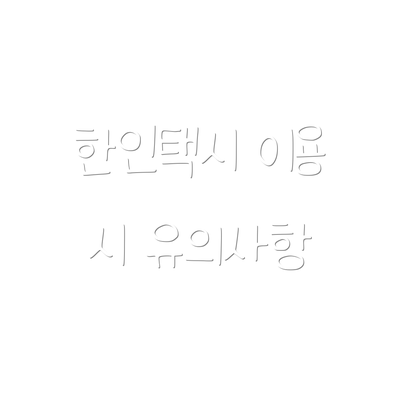 한인택시 이용 시 유의사항