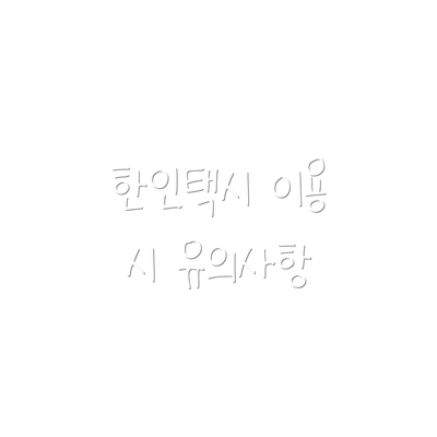 한인택시 이용 시 유의사항