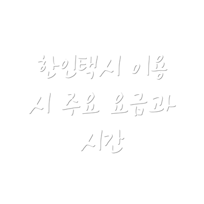 한인택시 이용 시 주요 요금과 시간