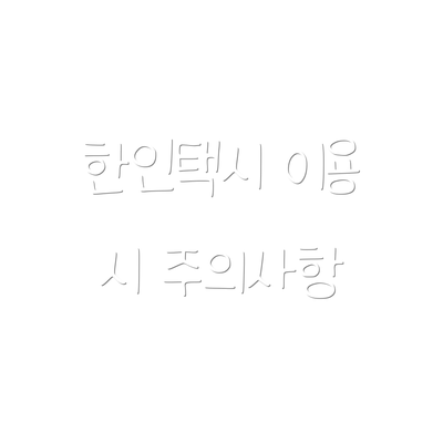 한인택시 이용 시 주의사항