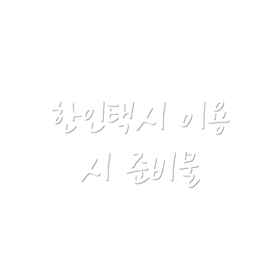 한인택시 이용 시 준비물