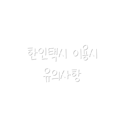 한인택시 이용시 유의사항