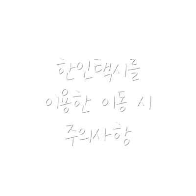한인택시를 이용한 이동 시 주의사항