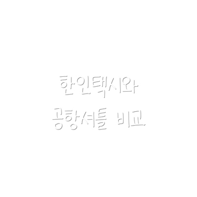 한인택시와 공항셔틀 비교