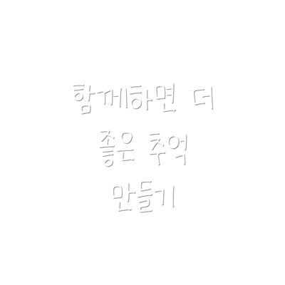 함께하면 더 좋은 추억 만들기
