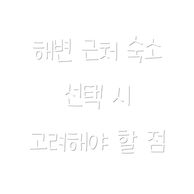 해변 근처 숙소 선택 시 고려해야 할 점