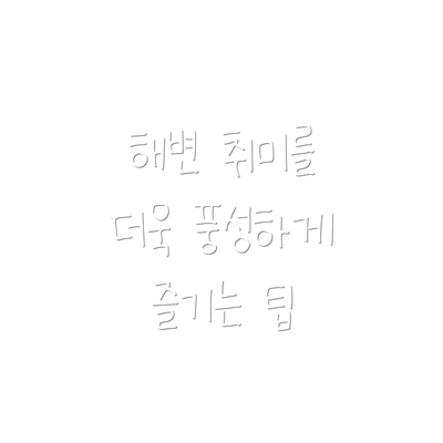 해변 취미를 더욱 풍성하게 즐기는 팁