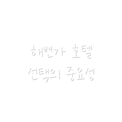 해변가 호텔 선택의 중요성