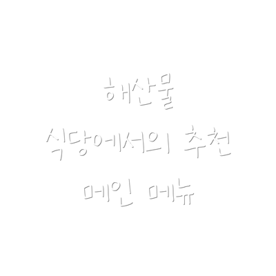 해산물 식당에서의 추천 메인 메뉴