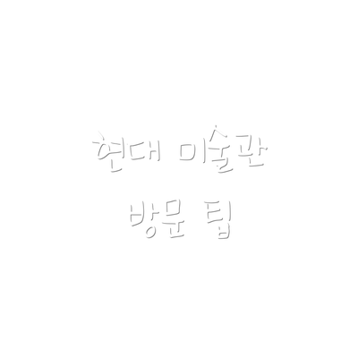 현대 미술관 방문 팁