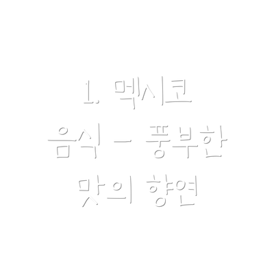 1. 멕시코 음식 - 풍부한 맛의 향연