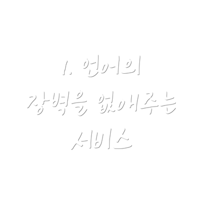 1. 언어의 장벽을 없애주는 서비스
