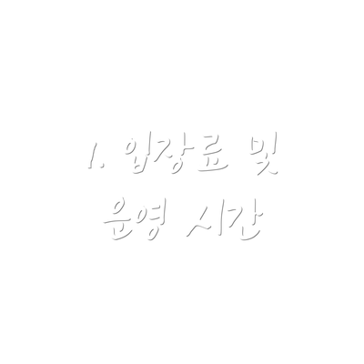 1. 입장료 및 운영 시간
