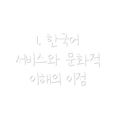 1. 한국어 서비스와 문화적 이해의 이점