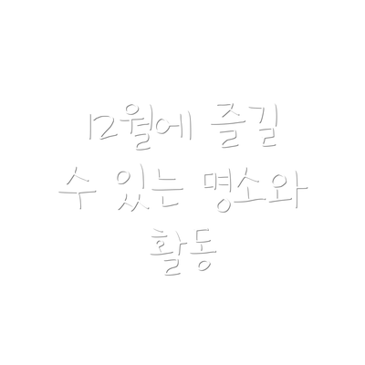 12월에 즐길 수 있는 명소와 활동