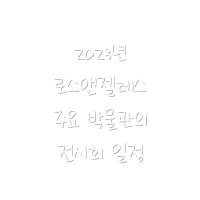2023년 로스앤젤레스 주요 박물관의 전시회 일정