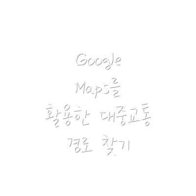 Google Maps를 활용한 대중교통 경로 찾기