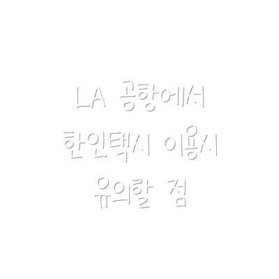 LA 공항에서 한인택시 이용시 유의할 점