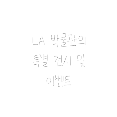 LA 박물관의 특별 전시 및 이벤트