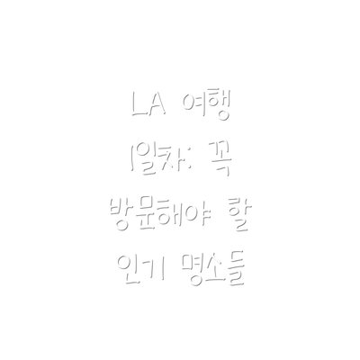 LA 여행 1일차: 꼭 방문해야 할 인기 명소들