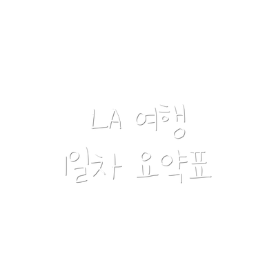 LA 여행 1일차 요약표