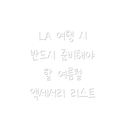 LA 여행 시 반드시 준비해야 할 여름철 액세서리 리스트