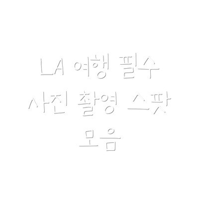 LA 여행 필수 사진 촬영 스팟 모음